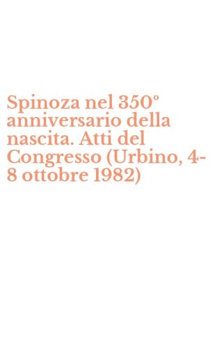 Spinoza nel 350&ordm; anniversario della nascita. Atti del Congresso (Urbino, 4-8 ottobre 1982)
