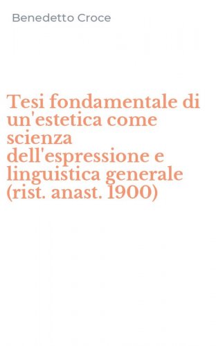 Tesi fondamentale di un'estetica come scienza dell'espressione e linguistica generale (rist. anast. 1900)