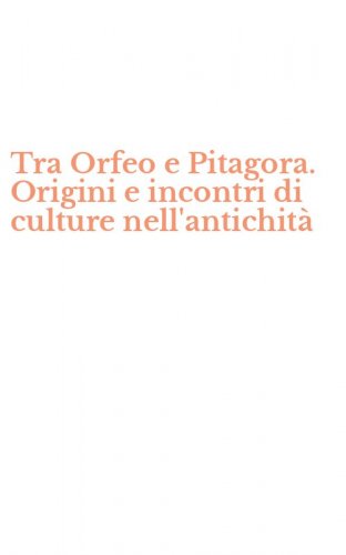 Tra Orfeo e Pitagora. Origini e incontri di culture nell'antichit&agrave;