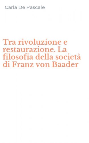 Tra rivoluzione e restaurazione. La filosofia della societ&agrave; di Franz von Baader