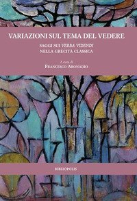 Variazioni sul tema del vedere. Saggi sui verba videndi nella grecit&agrave; classica