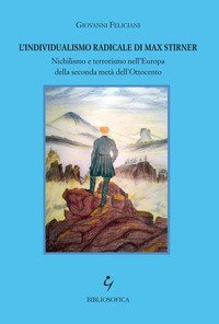 L'individualismo radicale di Max Stirner. Nichilismo e terrorismo nell'Europa della seconda met&agrave; dell'Ottocento