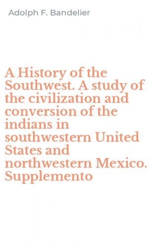 A History of the Southwest. A study of the civilization and conversion of the indians in southwestern United States and northwestern Mexico. Supplemento