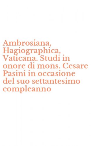 Ambrosiana, Hagiographica, Vaticana. Studi in onore di mons. Cesare Pasini in occasione del suo settantesimo compleanno