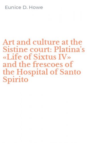 Art and culture at the Sistine court: Platina's &laquo;Life of Sixtus IV&raquo; and the frescoes of the Hospital of Santo Spirito