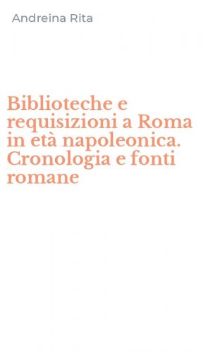 Biblioteche e requisizioni a Roma in et&agrave; napoleonica. Cronologia e fonti romane