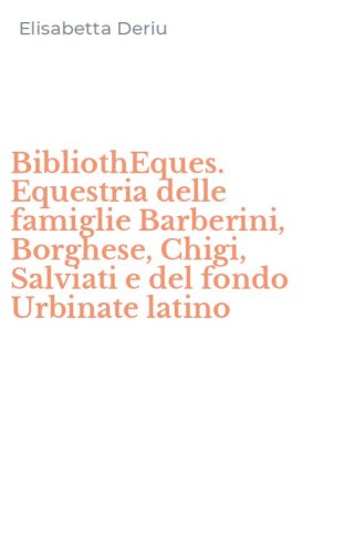 BibliothEques. Equestria delle famiglie Barberini, Borghese, Chigi, Salviati e del fondo Urbinate latino