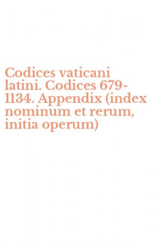 Codices vaticani latini. Codices 679-1134. Appendix (index nominum et rerum, initia operum)