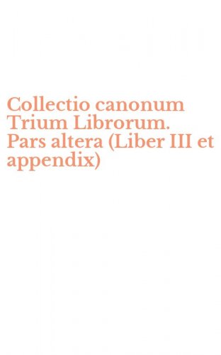 Collectio canonum Trium Librorum. Pars altera (Liber III et appendix)