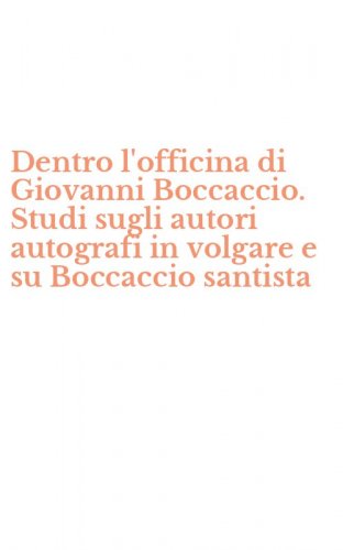 Dentro l'officina di Giovanni Boccaccio. Studi sugli autori autografi in volgare e su Boccaccio santista