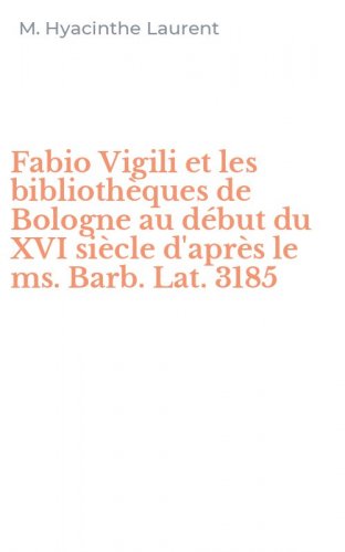 Fabio Vigili et les biblioth&egrave;ques de Bologne au d&eacute;but du XVI si&egrave;cle d'apr&egrave;s le ms. Barb. Lat. 3185