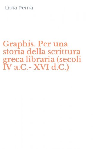 Graphis. Per una storia della scrittura greca libraria (secoli IV a.C.-XVI d.C.)