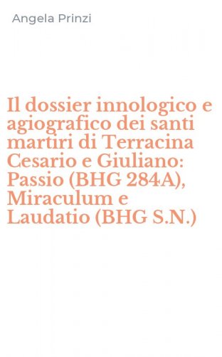 Il dossier innologico e agiografico dei santi martiri di Terracina Cesario e Giuliano: Passio (BHG 284A), Miraculum e Laudatio (BHG S.N.)