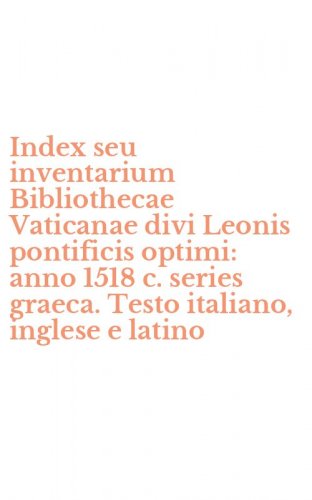 Index seu inventarium Bibliothecae Vaticanae divi Leonis pontificis optimi: anno 1518 c. series graeca. Testo italiano, inglese e latino