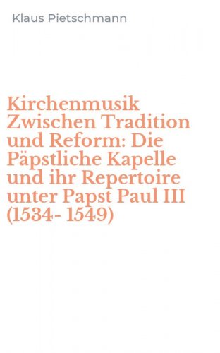 Kirchenmusik Zwischen Tradition und Reform: Die P&auml;pstliche Kapelle und ihr Repertoire unter Papst Paul III (1534-1549)