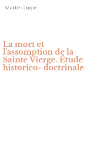 La mort et l'assomption de la Sainte Vierge. &Eacute;tude historico-doctrinale