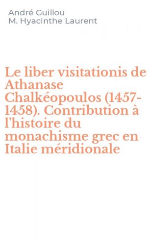 Le liber visitationis de Athanase Chalk&eacute;opoulos (1457-1458). Contribution &agrave; l'histoire du monachisme grec en Italie m&eacute;ridionale
