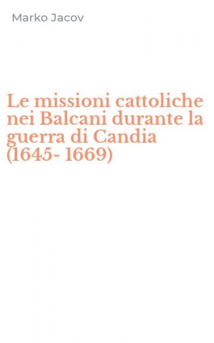 Le missioni cattoliche nei Balcani durante la guerra di Candia (1645-1669)