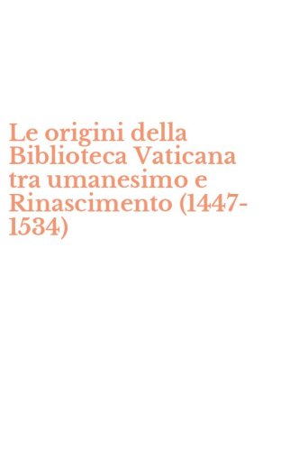 Le origini della Biblioteca Vaticana tra umanesimo e Rinascimento (1447-1534)
