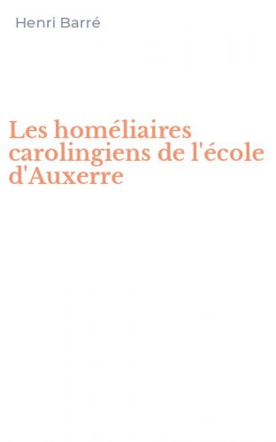 Les hom&eacute;liaires carolingiens de l'&eacute;cole d'Auxerre