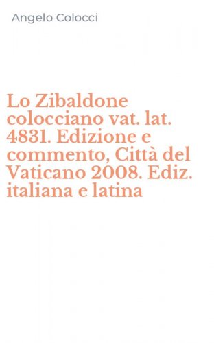 Lo Zibaldone colocciano vat. lat. 4831. Edizione e commento, Citt&agrave; del Vaticano 2008. Ediz. italiana e latina