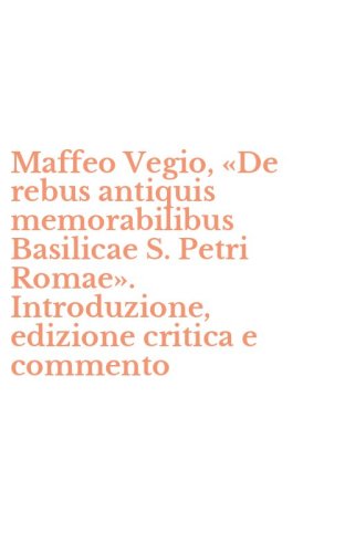 Maffeo Vegio, &laquo;De rebus antiquis memorabilibus Basilicae S. Petri Romae&raquo;. Introduzione, edizione critica e commento