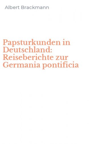 Papsturkunden in Deutschland: Reiseberichte zur Germania pontificia