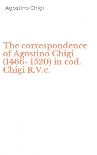 The correspondence of Agostino Chigi (1466-1520) in cod. Chigi R.V.c.