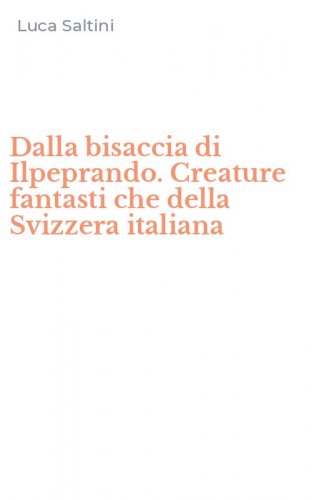Dalla bisaccia di Ilpeprando. Creature fantasti che della Svizzera italiana