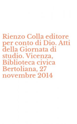 Rienzo Colla editore per conto di Dio. Atti della Giornata di studio. Vicenza, Biblioteca civica Bertoliana, 27 novembre 2014