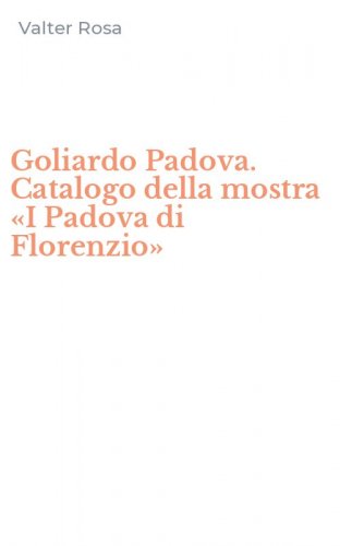 Goliardo Padova. Catalogo della mostra &laquo;I Padova di Florenzio&raquo;