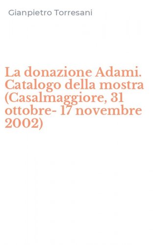 La donazione Adami. Catalogo della mostra (Casalmaggiore, 31 ottobre-17 novembre 2002)