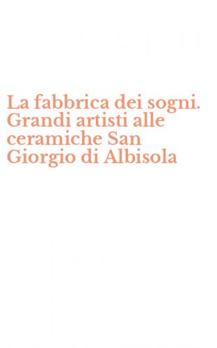 La fabbrica dei sogni. Grandi artisti alle ceramiche San Giorgio di Albisola