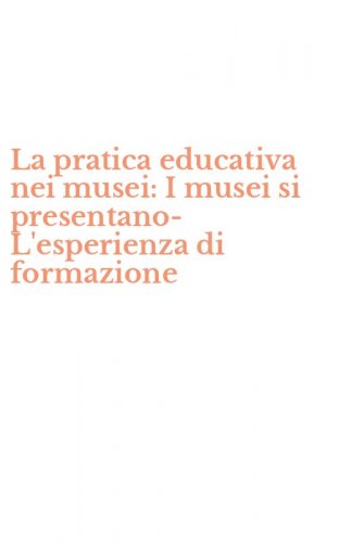 La pratica educativa nei musei: I musei si presentano-L'esperienza di formazione