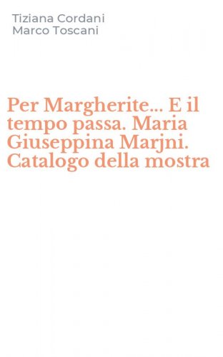 Per Margherite... E il tempo passa. Maria Giuseppina Marjni. Catalogo della mostra