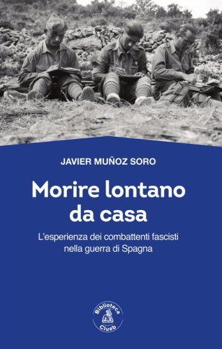 Morire lontano da casa. L'esperienza dei combattenti fascisti nella guerra di Spagna