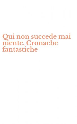 Qui non succede mai niente. Cronache fantastiche