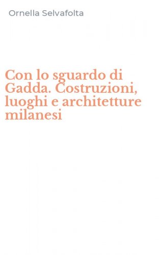 Con lo sguardo di Gadda. Costruzioni, luoghi e architetture milanesi