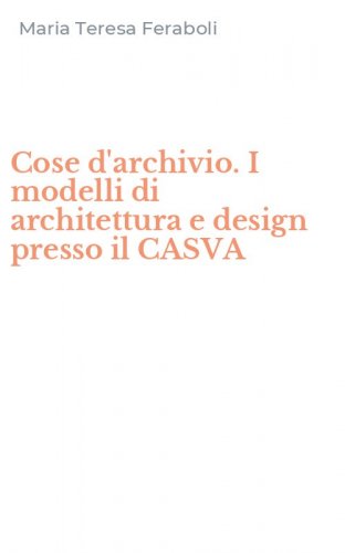 Cose d'archivio. I modelli di architettura e design presso il CASVA