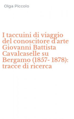 I taccuini di viaggio del conoscitore d'arte Giovanni Battista Cavalcaselle su Bergamo (1857-1878): tracce di ricerca