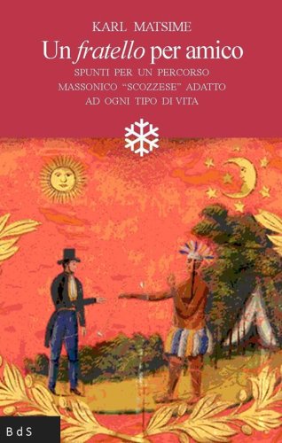 Un fratello per amico. Spunti per un percorso massonico &laquo;scozzese&raquo; adatto ad ogni tipo di vita