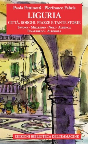 Liguria. Citt&agrave;, borghi, piazze e tante storie