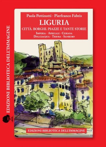 Liguria. Citt&agrave;, borghi, piazze e tante storie