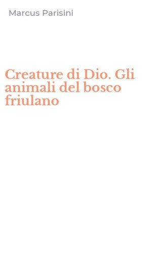 Creature di Dio. Gli animali del bosco friulano