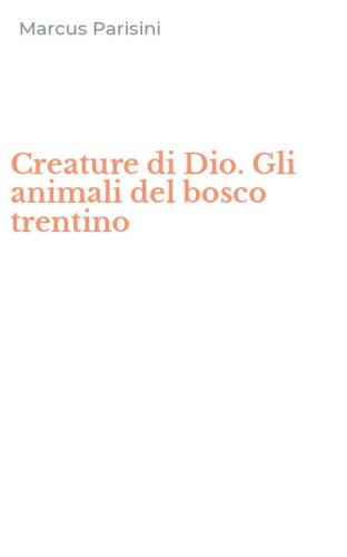 Creature di Dio. Gli animali del bosco trentino