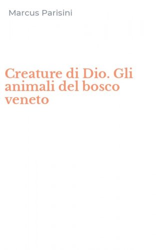 Creature di Dio. Gli animali del bosco veneto