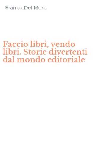 Faccio libri, vendo libri. Storie divertenti dal mondo editoriale