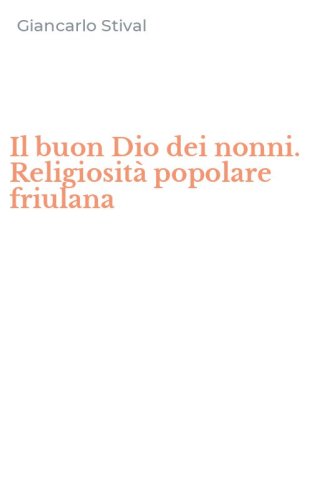 Il buon Dio dei nonni. Religiosit&agrave; popolare friulana