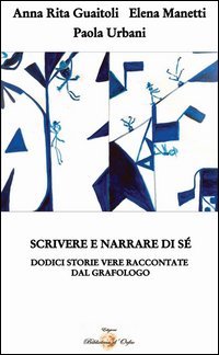 Scrivere e narrare di s&eacute;. Dodici storie vere raccontate dal grafologo