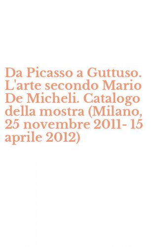 Da Picasso a Guttuso. L'arte secondo Mario De Micheli. Catalogo della mostra (Milano, 25 novembre 2011-15 aprile 2012)